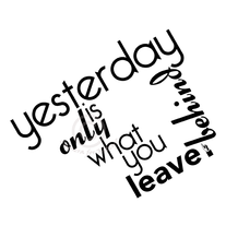 leave yesterday behind you